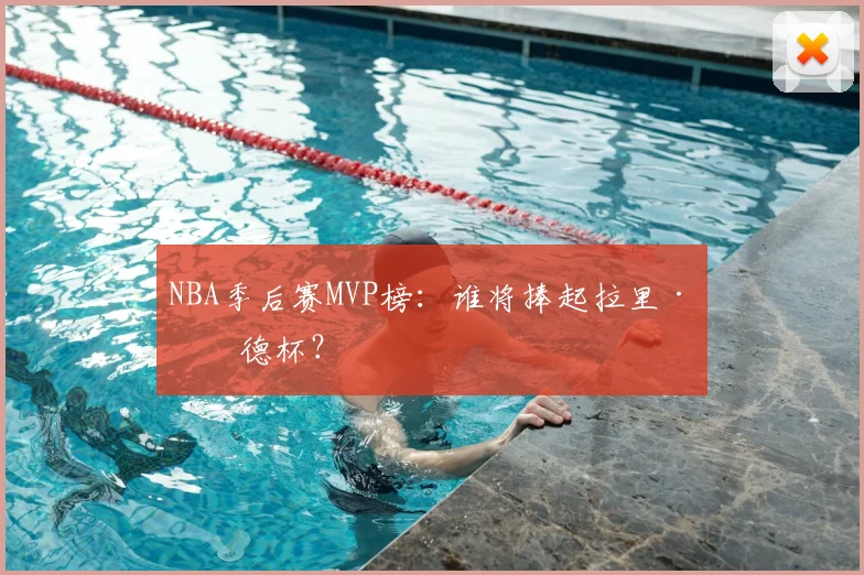 NBA季后赛MVP榜:谁将捧起拉里·伯德杯?