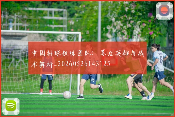 中国排球教练团队:幕后英雄与战术解析_20260526143125