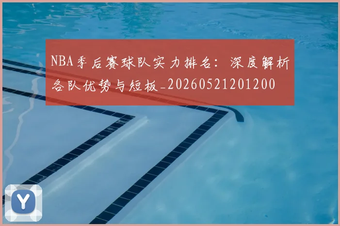 NBA季后赛球队实力排名:深度解析各队优势与短板_20260521201200