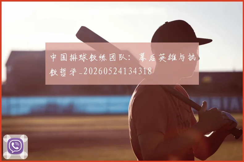 中国排球教练团队:幕后英雄与执教哲学_20260524134318