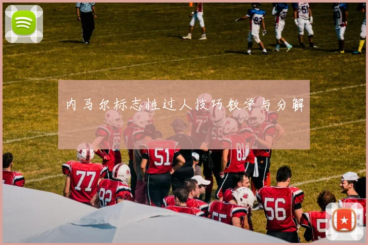 内马尔标志性过人技巧教学与分解