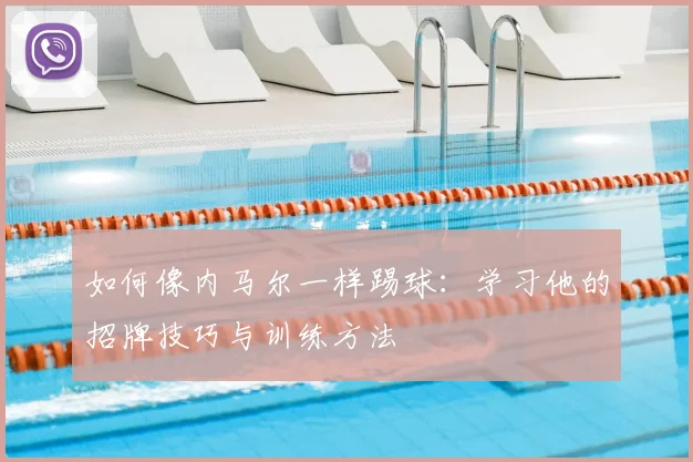 如何像内马尔一样踢球:学习他的招牌技巧与训练方法