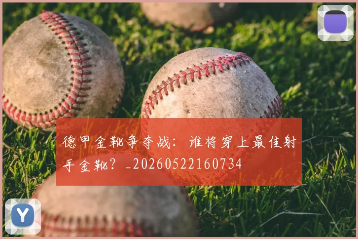 德甲金靴争夺战：谁将穿上最佳射手金靴？_20260522160734