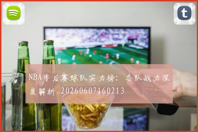 NBA季后赛球队实力榜：各队战力深度解析_20260607160213