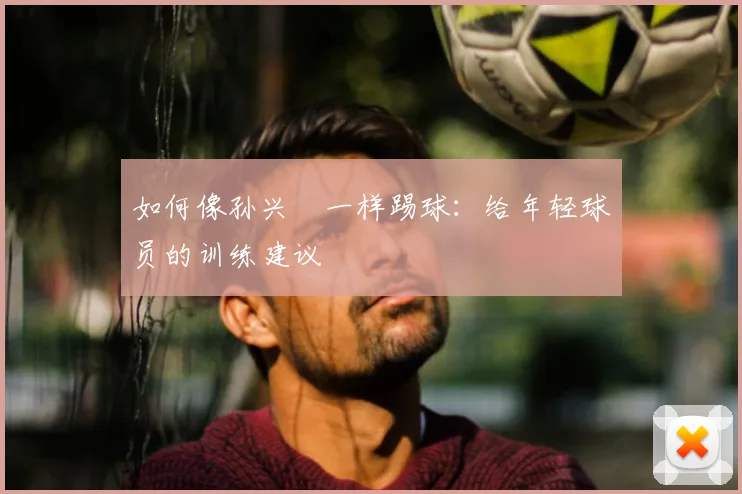 如何像孙兴慜一样踢球：给年轻球员的训练建议