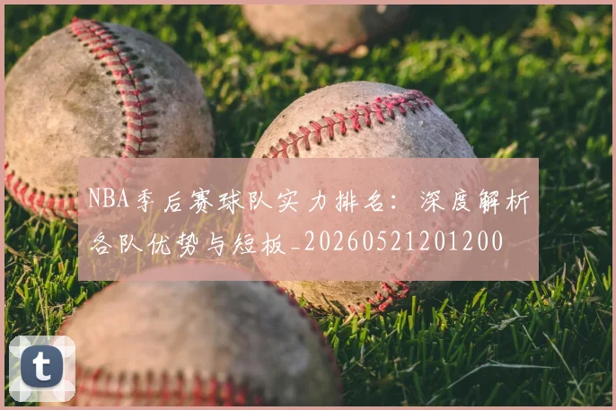 NBA季后赛球队实力排名：深度解析各队优势与短板_20260521201200