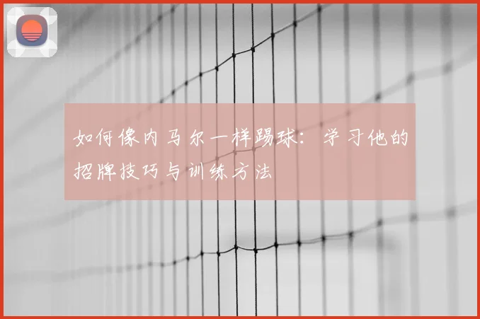 如何像内马尔一样踢球:学习他的招牌技巧与训练方法