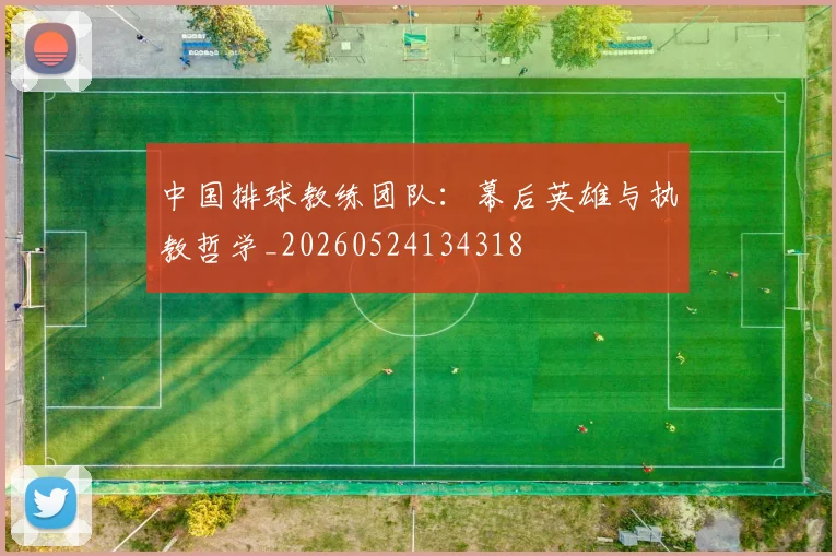 中国排球教练团队:幕后英雄与执教哲学_20260524134318